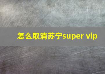 怎么取消苏宁super vip